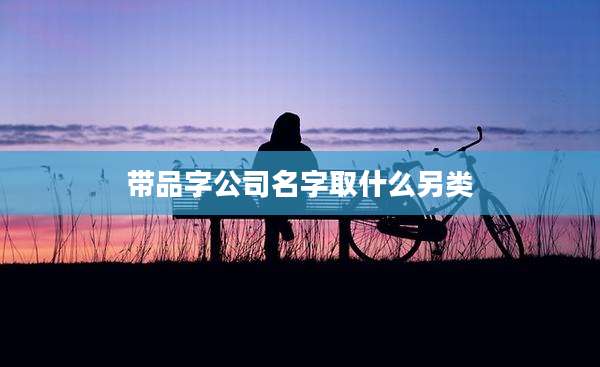 带品字公司名字取什么另类