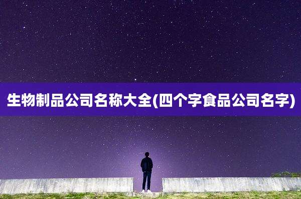 生物制品公司名称大全(四个字食品公司名字)