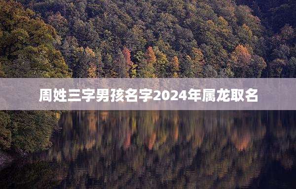 周姓三字男孩名字2024年属龙取名