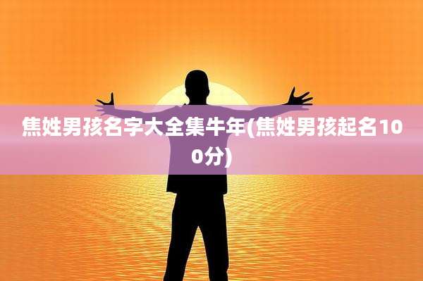 焦姓男孩名字大全集牛年(焦姓男孩起名100分)