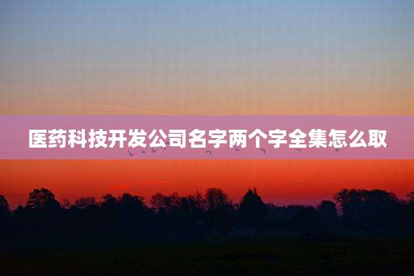 医药科技开发公司名字两个字全集怎么取