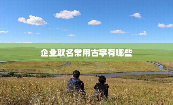 企业取名常用古字有哪些