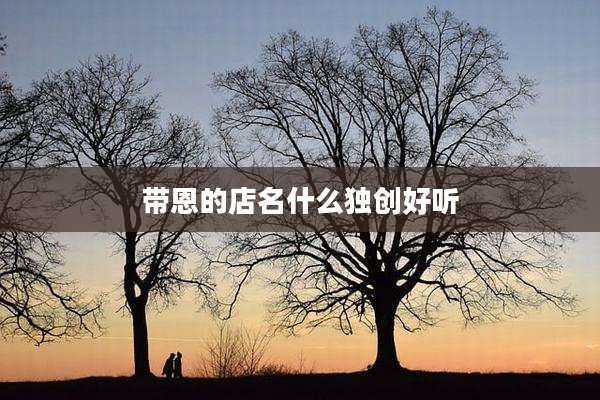 带恩的店名什么独创好听