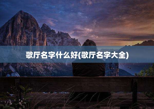 歌厅名字什么好(歌厅名字大全)