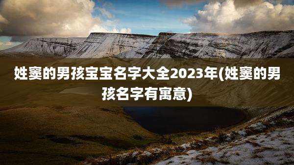 姓窦的男孩宝宝名字大全2023年(姓窦的男孩名字有寓意)