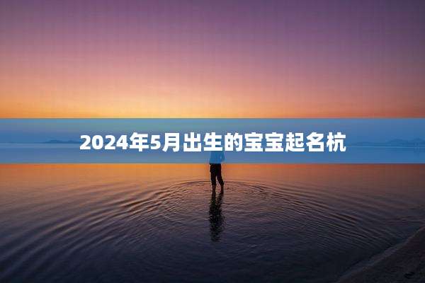 2024年5月出生的宝宝起名杭