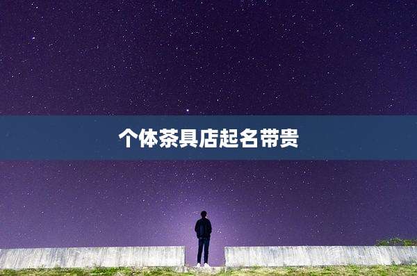 个体茶具店起名带贵