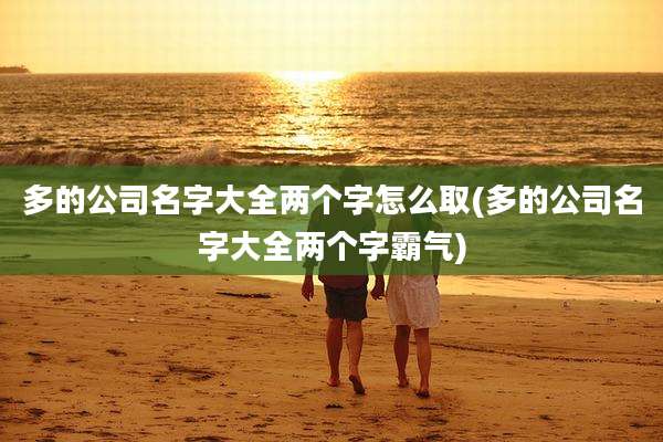 多的公司名字大全两个字怎么取(多的公司名字大全两个字霸气)