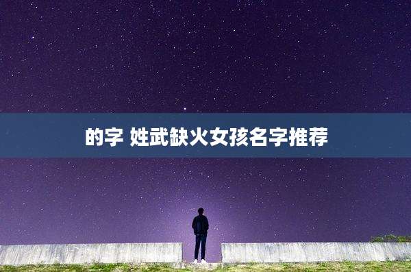 的字 姓武缺火女孩名字推荐