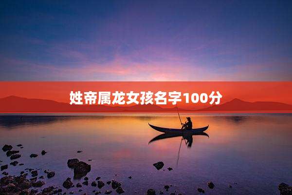 姓帝属龙女孩名字100分