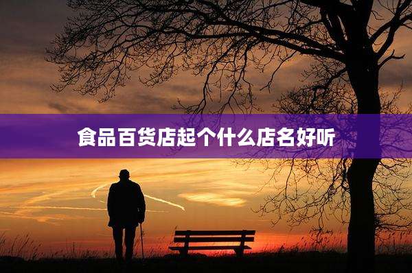 食品百货店起个什么店名好听