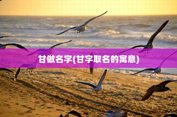 甘做名字(甘字取名的寓意)