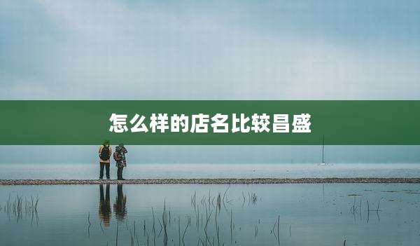 怎么样的店名比较昌盛