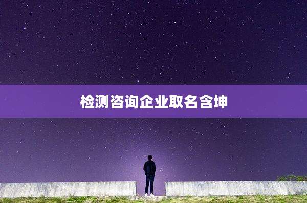 检测咨询企业取名含坤