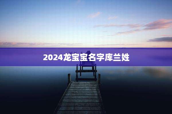 2024龙宝宝名字库兰姓