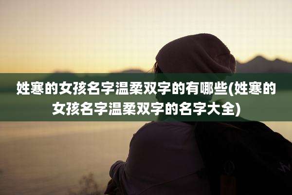 姓寒的女孩名字温柔双字的有哪些(姓寒的女孩名字温柔双字的名字大全)