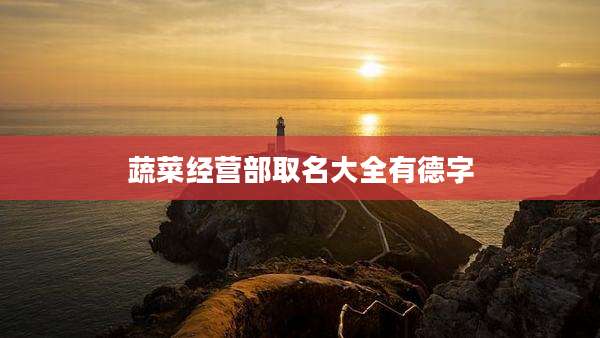 蔬菜经营部取名大全有德字