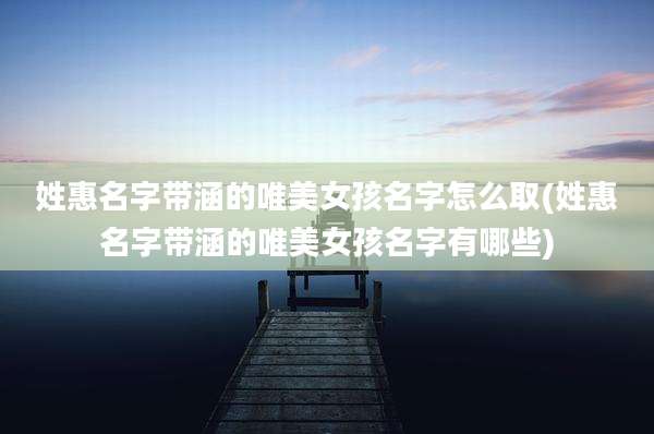 姓惠名字带涵的唯美女孩名字怎么取(姓惠名字带涵的唯美女孩名字有哪些)