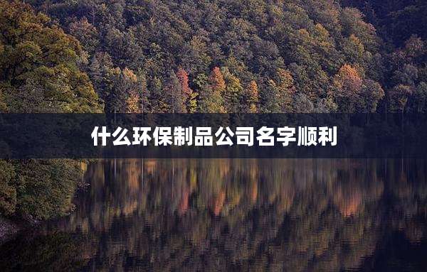 什么环保制品公司名字顺利