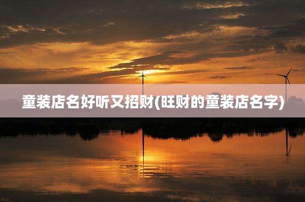 童装店名好听又招财(旺财的童装店名字)