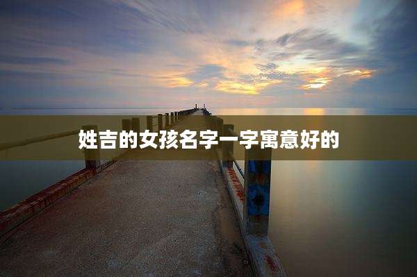 姓吉的女孩名字一字寓意好的