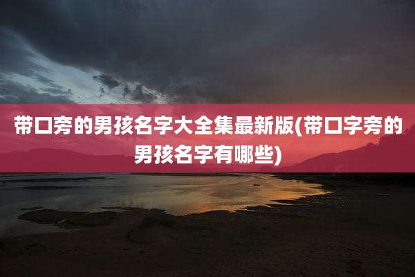 带口旁的男孩名字大全集最新版(带口字旁的男孩名字有哪些)