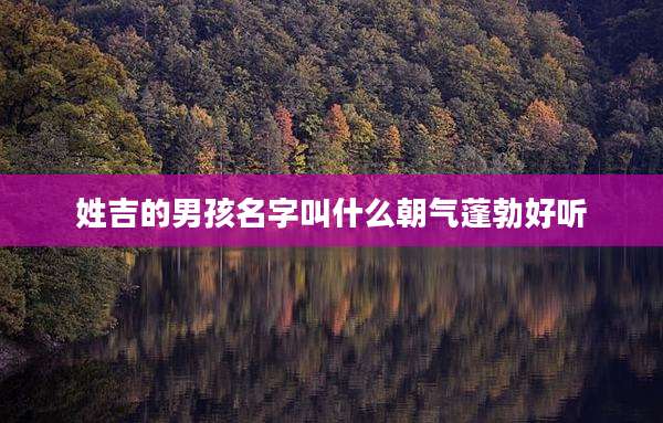 姓吉的男孩名字叫什么朝气蓬勃好听