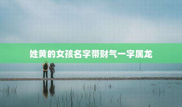 姓黄的女孩名字带财气一字属龙