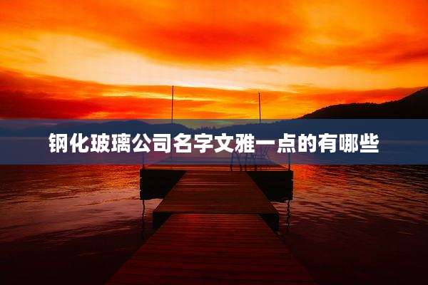 钢化玻璃公司名字文雅一点的有哪些