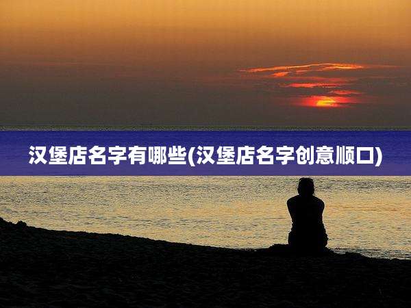 汉堡店名字有哪些(汉堡店名字创意顺口)