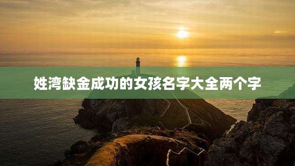 姓湾缺金成功的女孩名字大全两个字