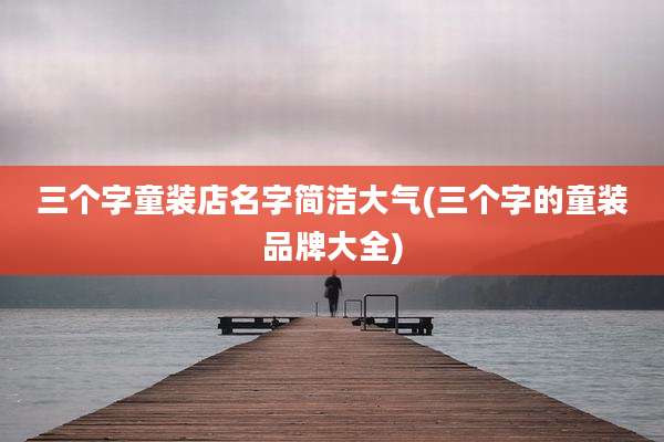 三个字童装店名字简洁大气(三个字的童装品牌大全)