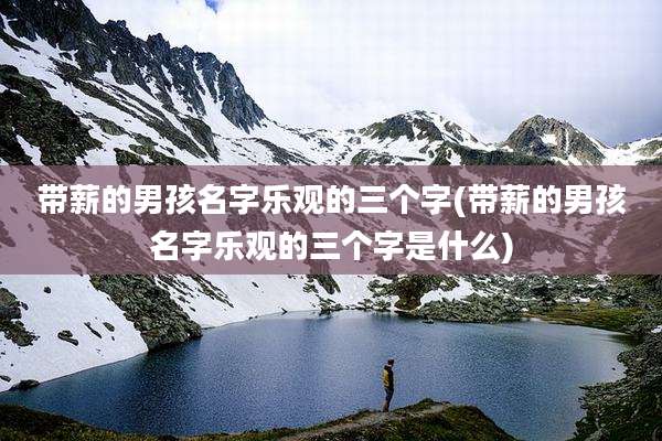 带薪的男孩名字乐观的三个字(带薪的男孩名字乐观的三个字是什么)