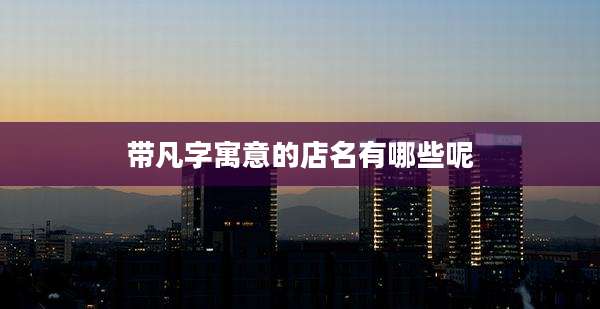 带凡字寓意的店名有哪些呢