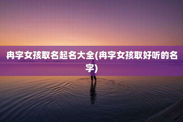 冉字女孩取名起名大全(冉字女孩取好听的名字)