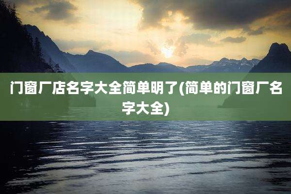 门窗厂店名字大全简单明了(简单的门窗厂名字大全)