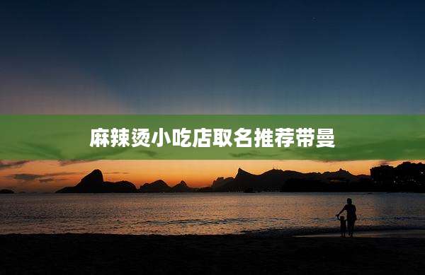 麻辣烫小吃店取名推荐带曼