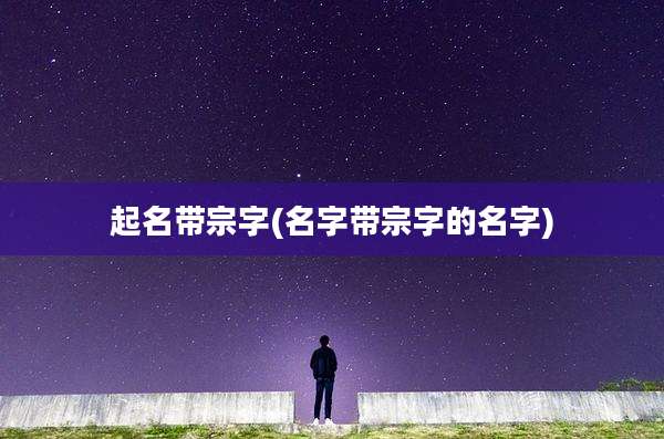 起名带宗字(名字带宗字的名字)