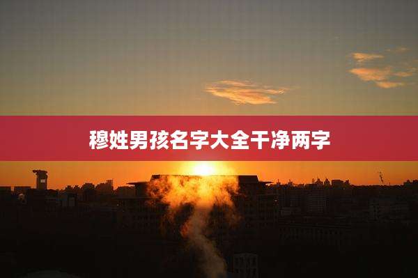 穆姓男孩名字大全干净两字