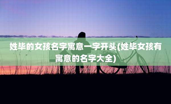 姓毕的女孩名字寓意一字开头(姓毕女孩有寓意的名字大全)