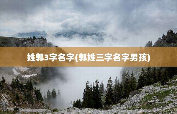姓郭3字名字(郭姓三字名字男孩)
