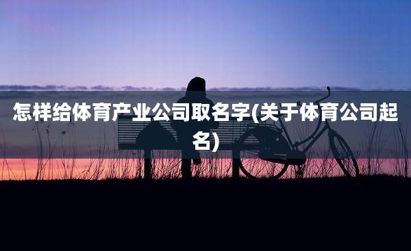 怎样给体育产业公司取名字(关于体育公司起名)