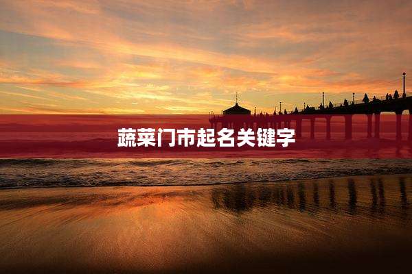 蔬菜门市起名关键字