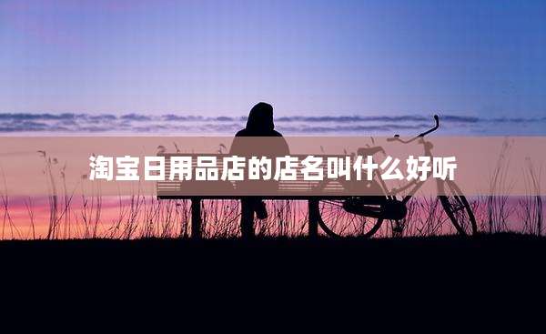 淘宝日用品店的店名叫什么好听