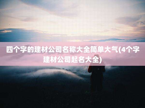 四个字的建材公司名称大全简单大气(4个字建材公司起名大全)