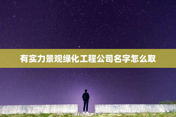 有实力景观绿化工程公司名字怎么取