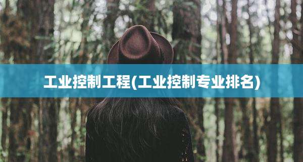工业控制工程(工业控制专业排名)