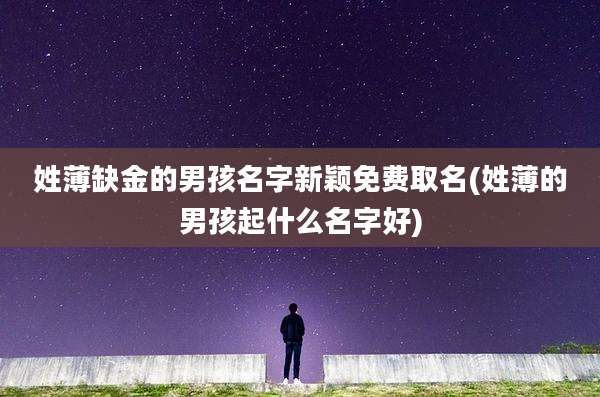 姓薄缺金的男孩名字新颖免费取名(姓薄的男孩起什么名字好)