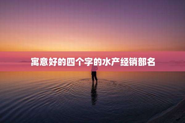 寓意好的四个字的水产经销部名