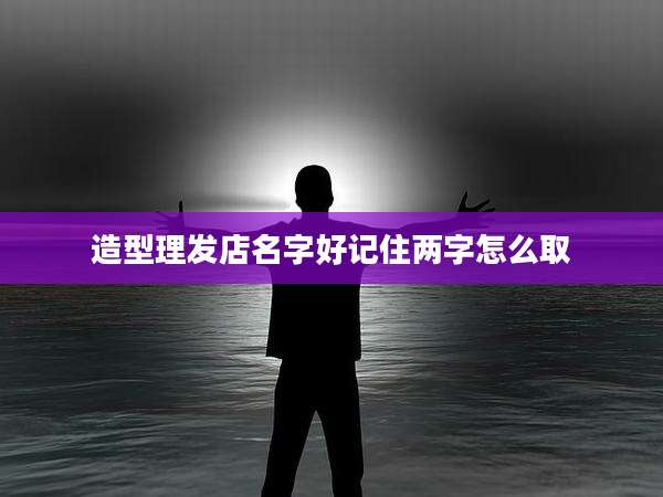 造型理发店名字好记住两字怎么取